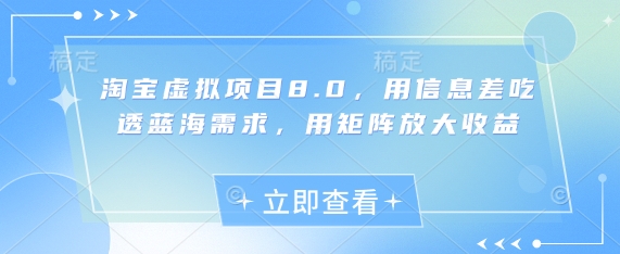 淘宝虚拟项目8.0，用信息差吃透蓝海需求，用矩阵放大收益-清风
