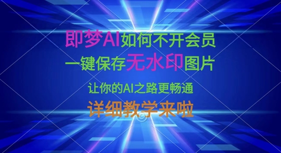即梦AI如何不开会员，一键保存无水印图片，让你的AI之路更畅通，详细教学来啦-清风
