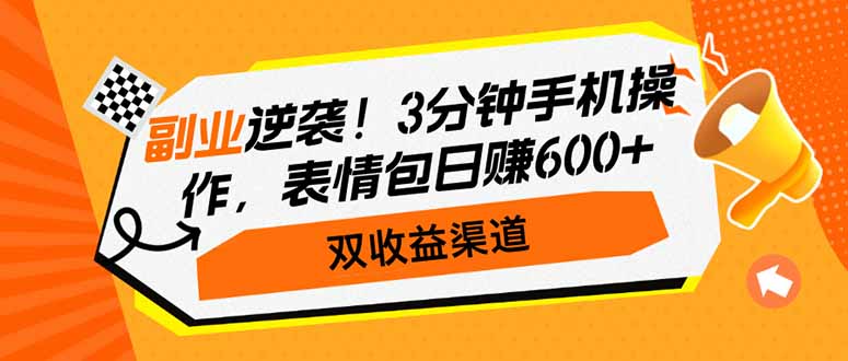 副业逆袭！3分钟手机操作，表情包日赚600+，双收益渠道-清风