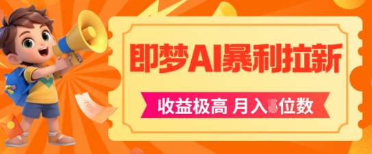 即梦app暴利拉新，收益上限极高，月入5位数，AI风口落地实操项目-清风