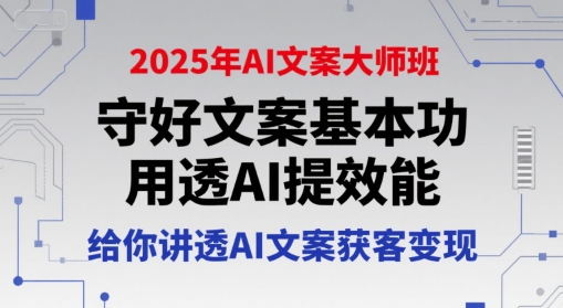 2025年AI文案大师班，守好文案基本功，用透AI提效能，给你讲透AI文案获客变现-清风
