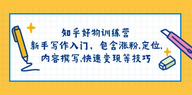 知乎好物训练营：新手写作入门，包含涨粉，定位，内容撰写，快速变现等技巧-清风