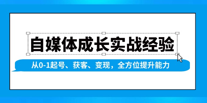 自媒体成长实战经验，从0-1起号、获客、变现，全方位提升能力-清风
