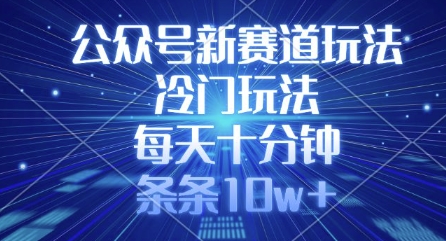 公众号新赛道玩法，冷门玩法，每天十分钟，条条10w+-清风