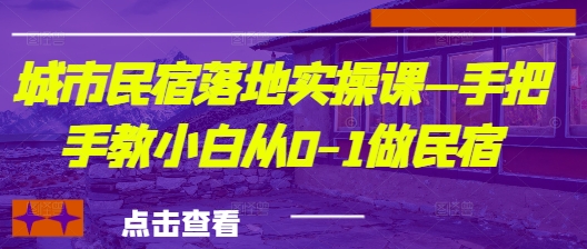 城市民宿落地实操课—手把手教小白从0-1做民宿-清风