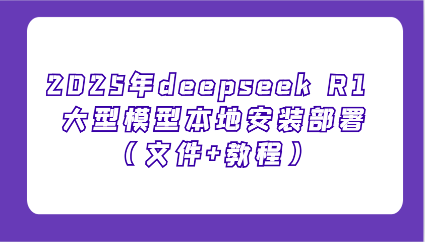 2025年deepseek R1 大型模型本地安装部署(文件+教程)，新手也能快速上手！-清风