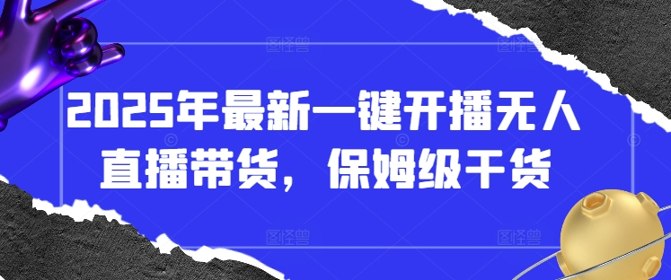 2025年最新一键开播无人直播带货，保姆级干货-清风