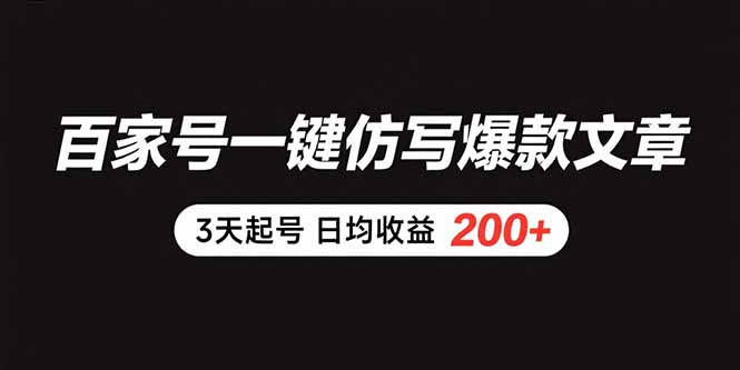百家号一键仿写爆款文章 3天起号 日均收益200+-清风