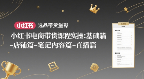 小红书电商带货课程实操：基础篇-选品篇-店铺篇-笔记内容篇-直播篇-清风