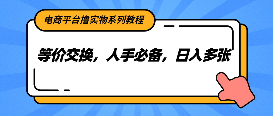 电商平台撸实物系列教程，等价交换，人手必备，日入多张-清风