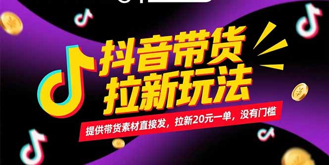 抖音带货拉新玩法，提供带货素材直接发，拉新20元一单，没有门槛-清风