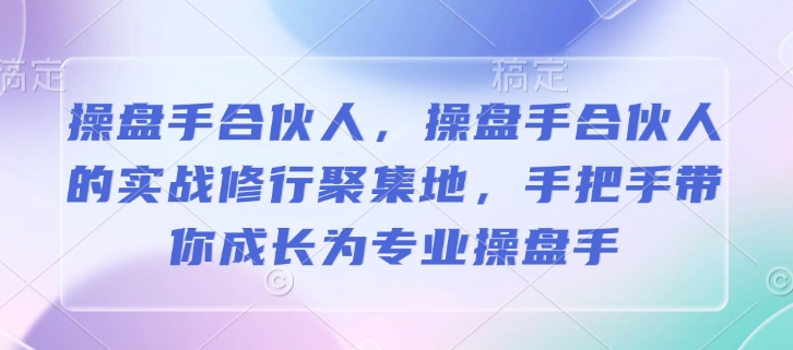 操盘手合伙人，操盘手合伙人的实战修行聚集地，手把手带你成长为专业操盘手-清风