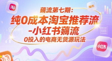 薅流第七期：纯0成本淘宝推荐流-小红书薅流最新版目，0投入的电商无货源玩法(附赠往期)-清风