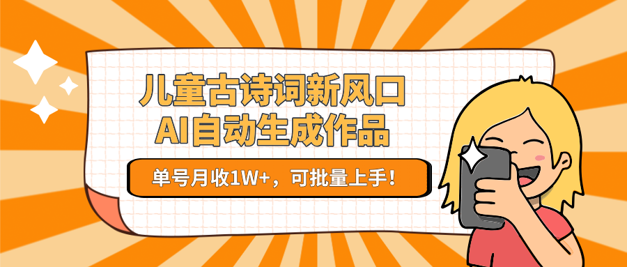 儿童古诗词新风口！AI自动生成作品，单号月收1W+，可批量上手！-清风