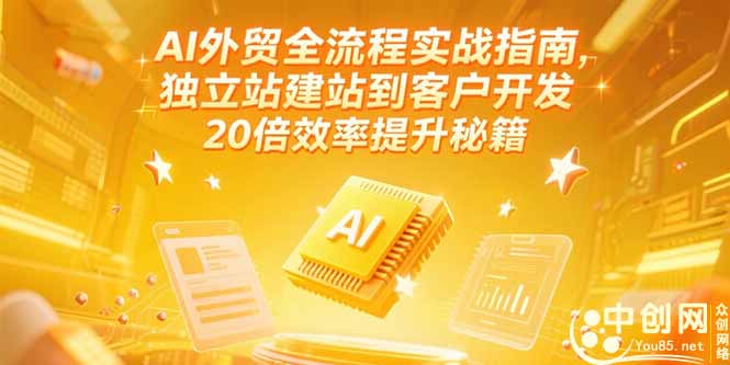 AI外贸全流程实战指南，独立站建站到客户开发，20倍效率提升秘籍(更新6月-清风