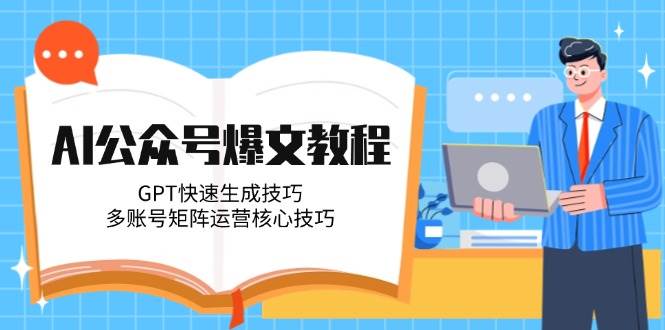 AI公众号爆文教程，GPT快速生成技巧，多账号矩阵运营核心技巧-清风