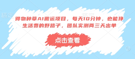 得物种草AI搬运项目，每天10分钟，也能挣生活费的野路子，团队实测两三天出单-清风
