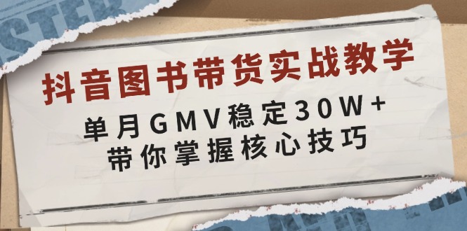抖音图书带货实战教学，单月GMV稳定30W+，带你掌握核心技巧-清风