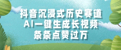 抖音沉浸式历史赛道，AI一键生成长视频，条条点赞过W【揭秘】-清风