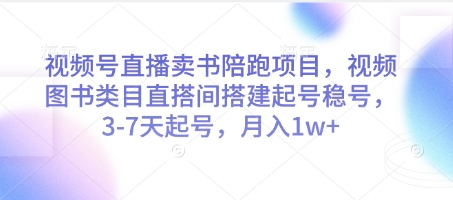 视频号直播卖书陪跑项目，视频号图书类目直搭间搭建起号稳号，3-7天起号，月入1w+-清风