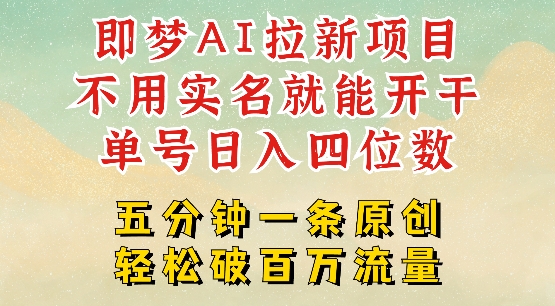 2025抖音新项目，即梦AI拉新，不用实名就能做，几分钟一条原创作品，全职干单日收益突破四位数-清风