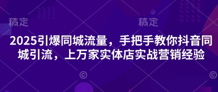 2025引爆同城流量，手把手教你抖音同城引流，上万家实体店实战营销经验-清风