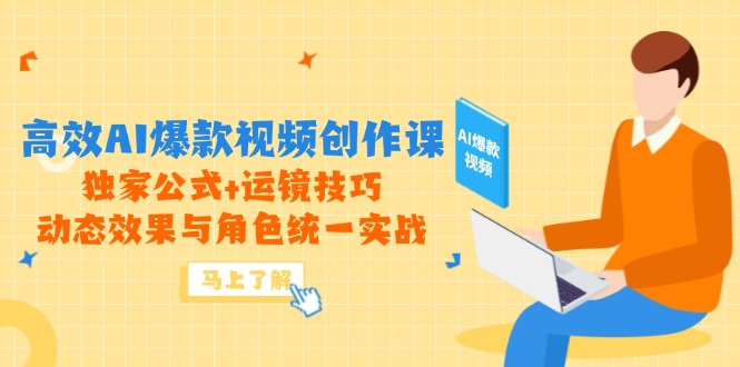 高效AI爆款视频创作课，独家公式+运镜技巧，动态效果与角色统一实战-清风