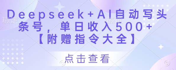 Deepseek+AI自动写头条号，单日收入500+ 【附赠指令大全】-清风