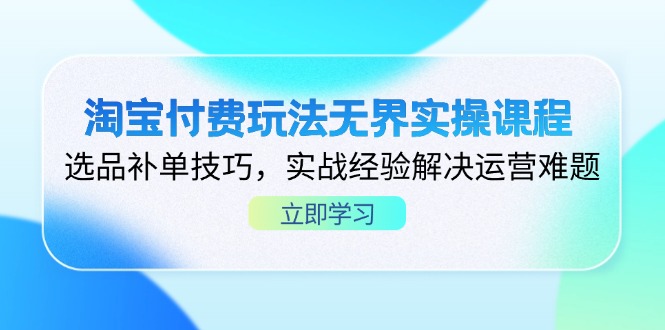 淘宝付费玩法无界实操课程，选品补单技巧，实战经验解决运营难题-清风