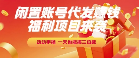 福利项目来袭，闲置账号代发挣钱，动动手指，一天也能搞三位数【揭秘】-清风