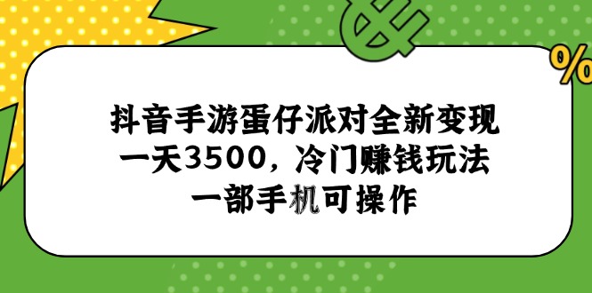 抖音手游蛋仔派对全新变现，一天3500，冷门赚钱玩法，一部手机可操作-清风