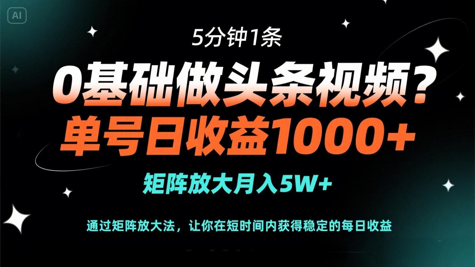 0基础做头条视频？5分钟1条，单号日收益1000+，矩阵放大月入5W+-清风