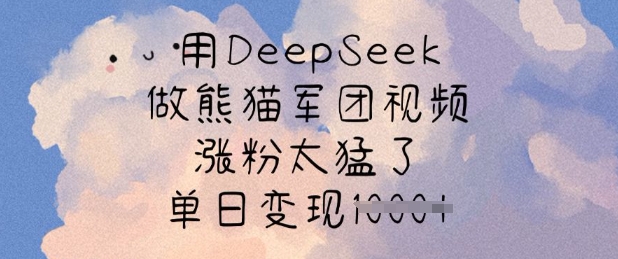 用DeepSeek做熊猫军团视频，涨粉太猛了，单日变现多张-清风