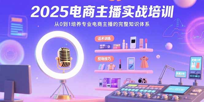 2025电商主播实战培训：从0到1培养专业电商主播的完整知识体系-清风