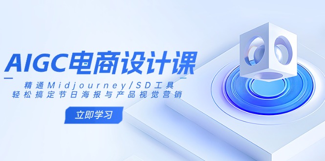 AIGC电商设计课：精通Midjourney/SD工具，轻松搞定节日海报与产品视觉营销-清风