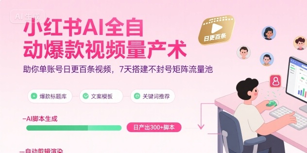 小红书AI全自动爆款视频量产术，助你单账号日更百条视频，7天搭建不封号矩阵流量池-清风