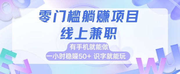 零门槛躺挣项目，线上兼职，有手机就能做 一小时稳挣50+，识字就能玩【揭秘】-清风