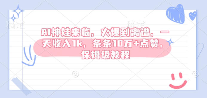 AI神娃来临，火爆到离谱，一天收入1k，条条10万+点赞，保姆级教程-清风