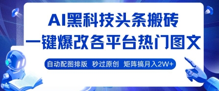 AI黑科技头条搬砖，一键爆改各平台热门图文 自动配图排版，秒过原创，矩阵搞月入2W+【揭秘】-清风