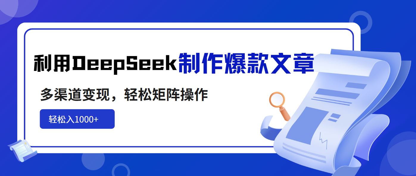 利用DeepSeek制作爆款文章，多渠道变现，轻松矩阵操作，轻松日入1000+-清风