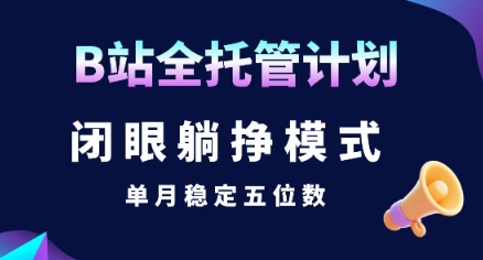 【B站全托管计划】闭眼躺挣模式，单月稳定五位数【揭秘】-清风