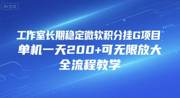 工作室长期稳定微软积分挂G项目，单机一天200+可无限放大，全流程教学【揭秘】-清风