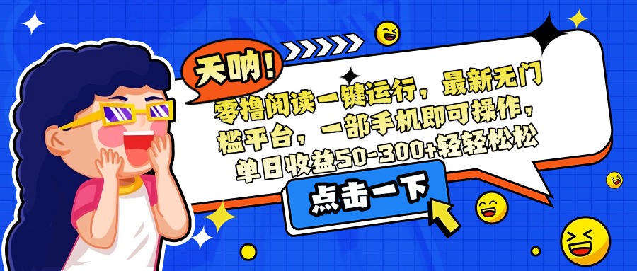 零撸阅读一键运行，最新无门槛平台，一部手机即可操作，单日收益50-300…-清风