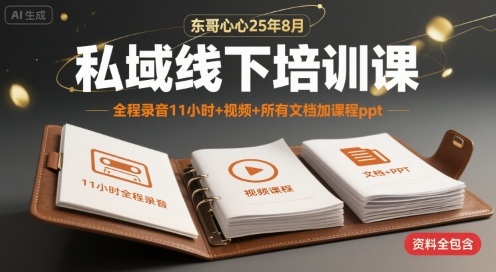 东哥心心25年8月私域线下培训课，全程录音11小时+视频+所有文档加课程ppt-清风