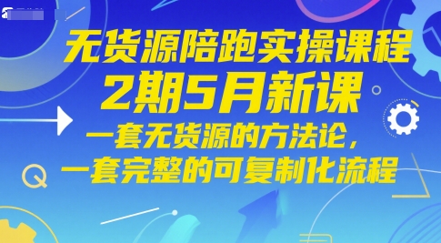 无货源陪跑实操课程2期5月新课，一套无货源的方法论，一套完整的可复制化流程-清风