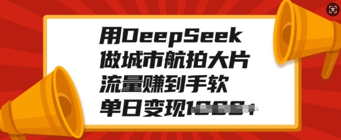 用DeepSeek做城市航拍大片，流量赚到手软，单日变现多张-清风