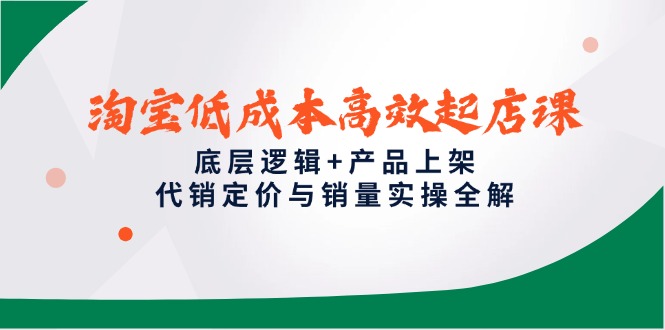 淘宝低成本高效起店课，底层逻辑+产品上架，代销定价与销量实操全解-清风