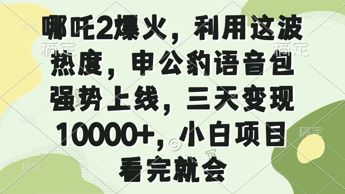 哪吒2爆火，利用这波热度，申公豹语音包强势上线，三天变现10000+，小…-清风
