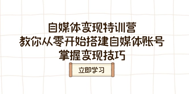 自媒体变现特训营，教你从零开始搭建自媒体账号，掌握变现技巧-清风