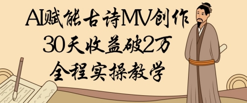 AI赋能古诗MV创作：30天收益破1W，全程实操教学-清风
